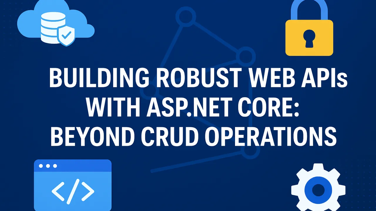 Building Robust Web APIs with ASP.NET Core: Beyond CRUD Operations
